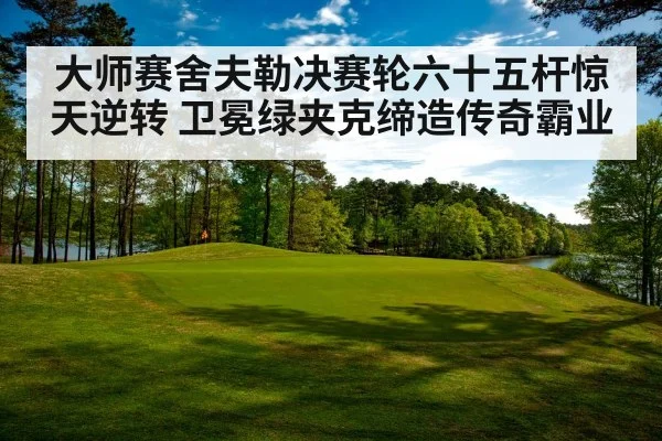 大师赛舍夫勒决赛轮六十五杆惊天逆转 卫冕绿夹克缔造传奇霸业