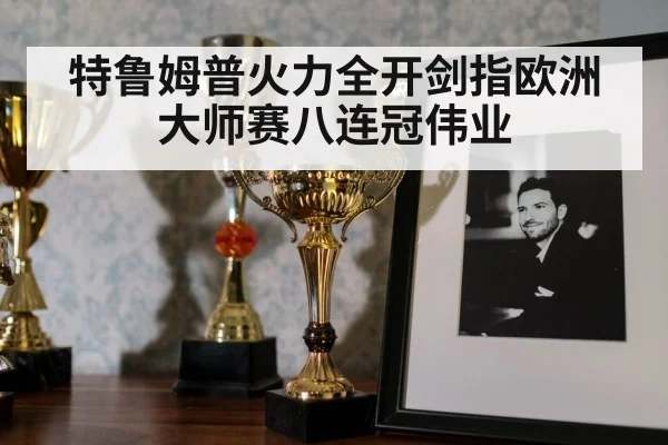 特鲁姆普火力全开剑指欧洲大师赛八连冠伟业