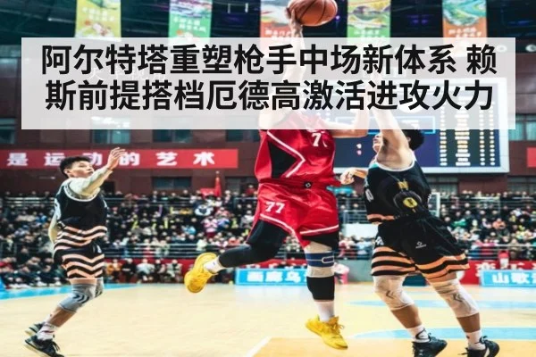 阿尔特塔重塑枪手中场新体系 赖斯前提搭档厄德高激活进攻火力