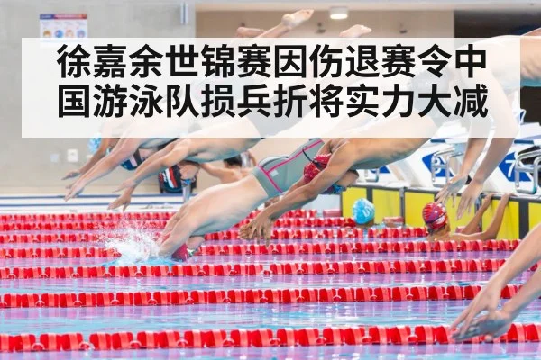 徐嘉余世锦赛因伤退赛令中国游泳队损兵折将实力大减