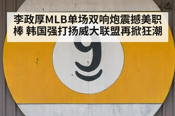 李政厚MLB单场双响炮震撼美职棒 韩国强打扬威大联盟再掀狂潮