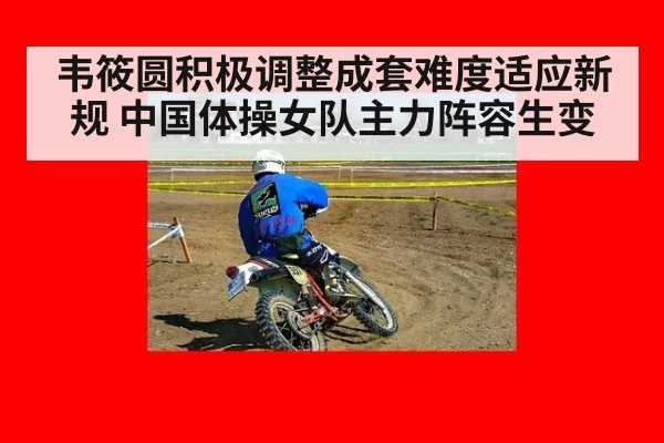 韦筱圆积极调整成套难度适应新规 中国体操女队主力阵容生变