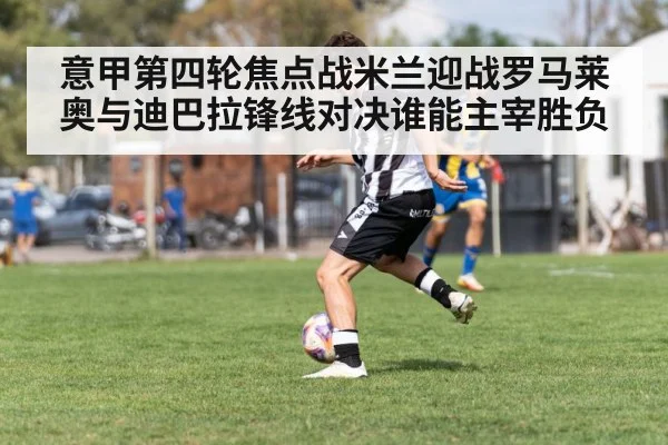 意甲第四轮焦点战米兰迎战罗马莱奥与迪巴拉锋线对决谁能主宰胜负