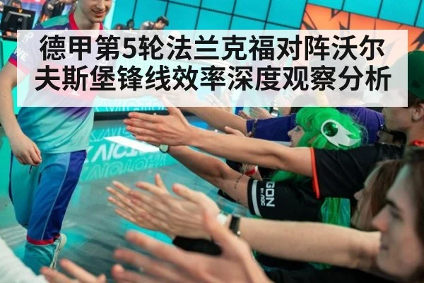 德甲第5轮法兰克福对阵沃尔夫斯堡锋线效率深度观察分析